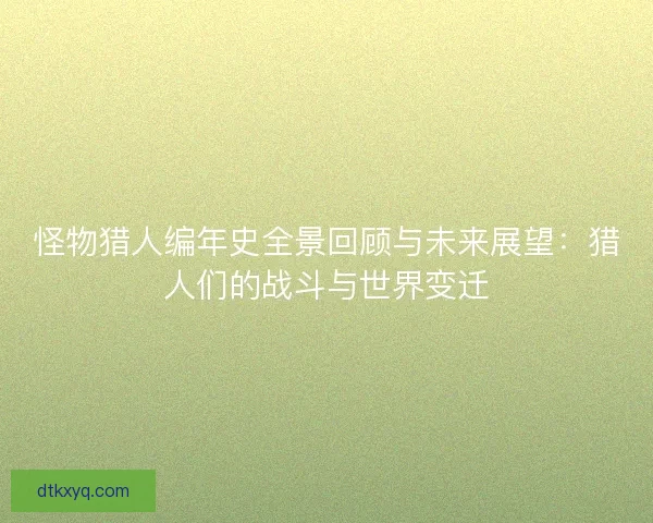 怪物猎人编年史全景回顾与未来展望：猎人们的战斗与世界变迁