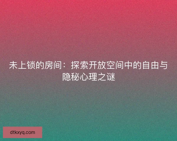 未上锁的房间：探索开放空间中的自由与隐秘心理之谜