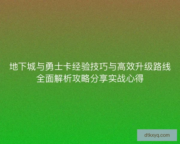 地下城与勇士卡经验技巧与高效升级路线全面解析攻略分享实战心得
